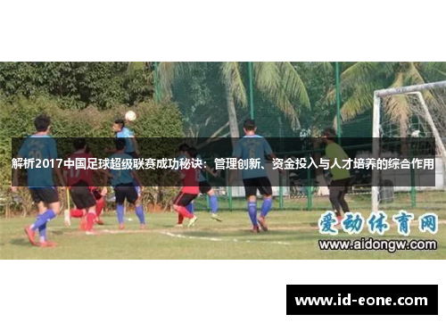 解析2017中国足球超级联赛成功秘诀：管理创新、资金投入与人才培养的综合作用