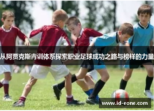 从阿贾克斯青训体系探索职业足球成功之路与榜样的力量