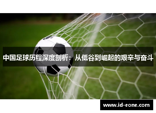 中国足球历程深度剖析：从低谷到崛起的艰辛与奋斗