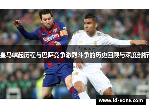 皇马崛起历程与巴萨竞争激烈斗争的历史回顾与深度剖析