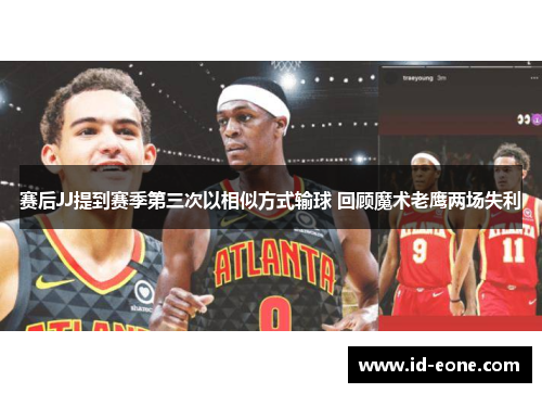 赛后JJ提到赛季第三次以相似方式输球 回顾魔术老鹰两场失利