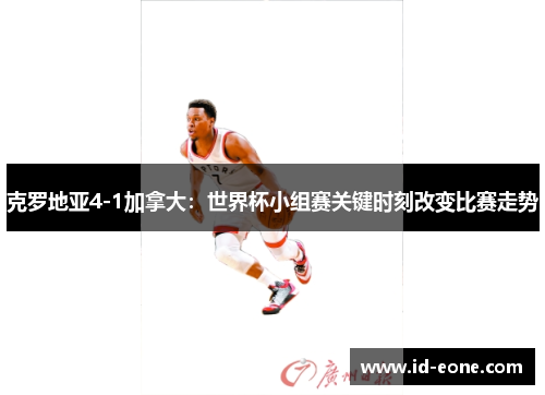 克罗地亚4-1加拿大：世界杯小组赛关键时刻改变比赛走势