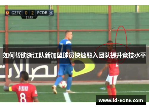 如何帮助浙江队新加盟球员快速融入团队提升竞技水平