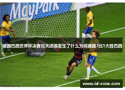 德国巴西世界杯决赛惊天逆袭发生了什么为何德国7比1大胜巴西