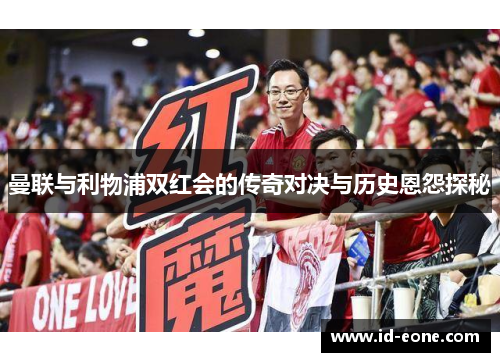 曼联与利物浦双红会的传奇对决与历史恩怨探秘