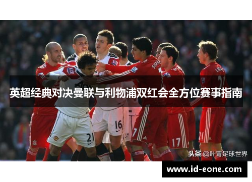 英超经典对决曼联与利物浦双红会全方位赛事指南