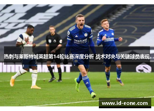热刺与莱斯特城英超第14轮比赛深度分析 战术对决与关键球员表现