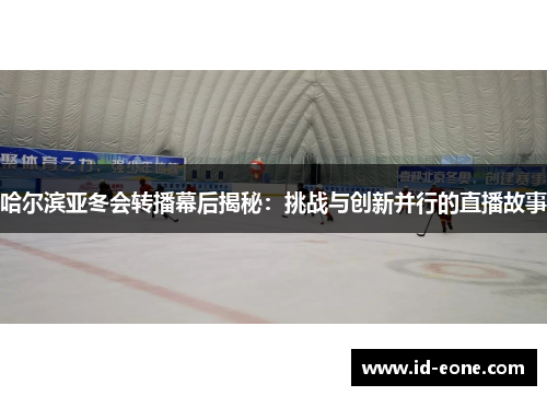 哈尔滨亚冬会转播幕后揭秘：挑战与创新并行的直播故事