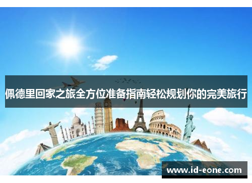 佩德里回家之旅全方位准备指南轻松规划你的完美旅行