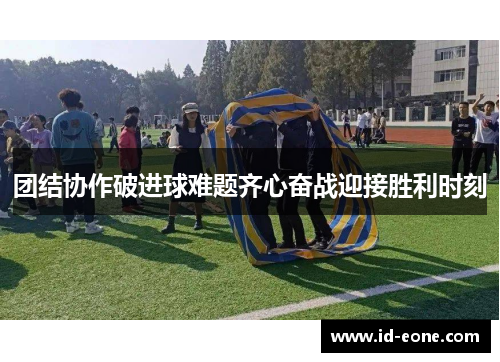 团结协作破进球难题齐心奋战迎接胜利时刻