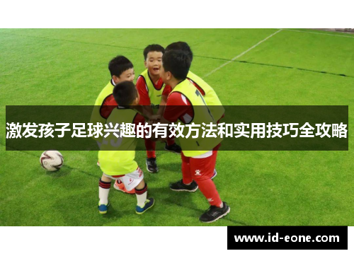 激发孩子足球兴趣的有效方法和实用技巧全攻略