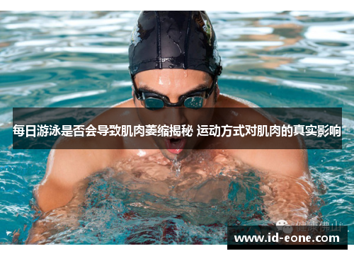 每日游泳是否会导致肌肉萎缩揭秘 运动方式对肌肉的真实影响