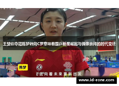 王楚钦夺冠陈梦转向C罗意味着国乒新星崛起与偶像崇拜的时代变迁