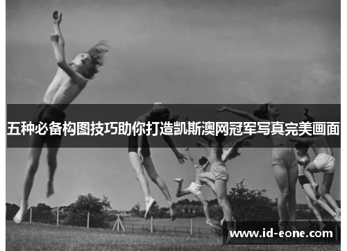 五种必备构图技巧助你打造凯斯澳网冠军写真完美画面