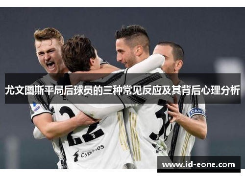 尤文图斯平局后球员的三种常见反应及其背后心理分析