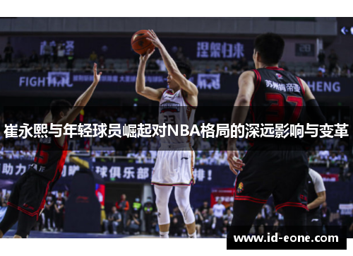 崔永熙与年轻球员崛起对NBA格局的深远影响与变革