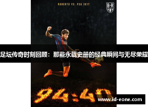 足坛传奇时刻回顾：那些永载史册的经典瞬间与无尽荣耀
