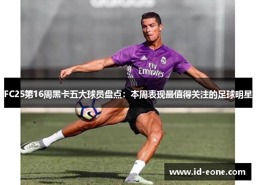 FC25第16周黑卡五大球员盘点：本周表现最值得关注的足球明星