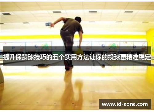 提升保龄球技巧的五个实用方法让你的投球更精准稳定