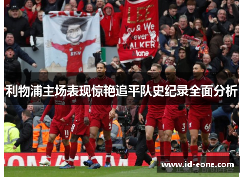利物浦主场表现惊艳追平队史纪录全面分析