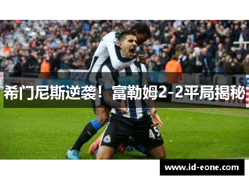 希门尼斯逆袭！富勒姆2-2平局揭秘