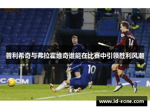 普利希奇与弗拉霍维奇谁能在比赛中引领胜利风潮
