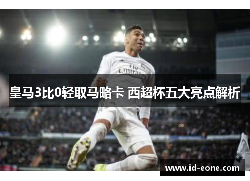 皇马3比0轻取马略卡 西超杯五大亮点解析