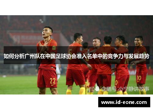 如何分析广州队在中国足球协会准入名单中的竞争力与发展趋势