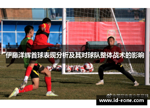 伊藤洋辉首球表现分析及其对球队整体战术的影响