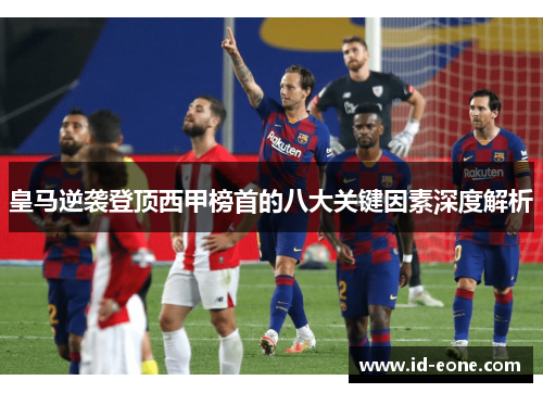 皇马逆袭登顶西甲榜首的八大关键因素深度解析