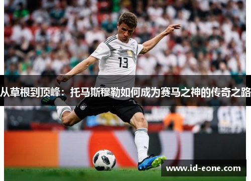 从草根到顶峰：托马斯穆勒如何成为赛马之神的传奇之路