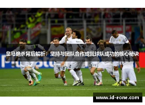 皇马绝杀背后解析：坚持与团队合作成就球队成功的核心秘诀