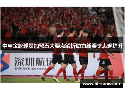 中甲金靴球员加盟五大要点解析助力新赛季表现提升