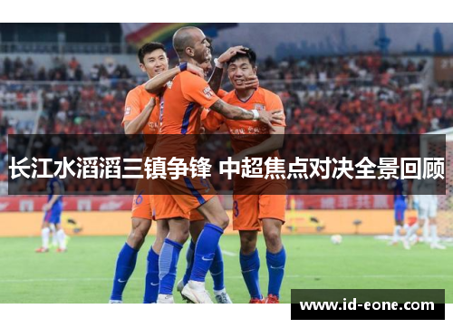 长江水滔滔三镇争锋 中超焦点对决全景回顾