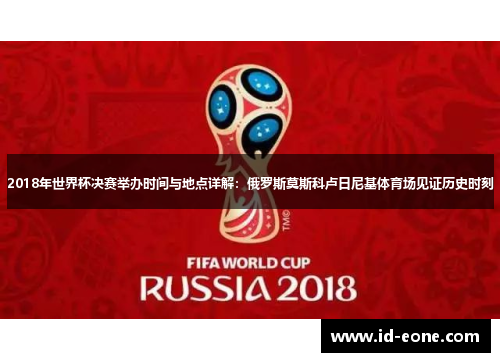 2018年世界杯决赛举办时间与地点详解：俄罗斯莫斯科卢日尼基体育场见证历史时刻