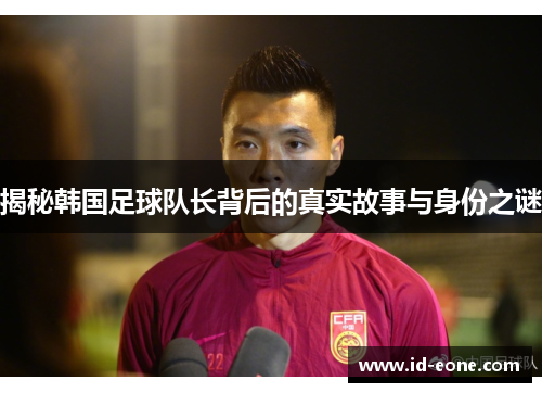 揭秘韩国足球队长背后的真实故事与身份之谜