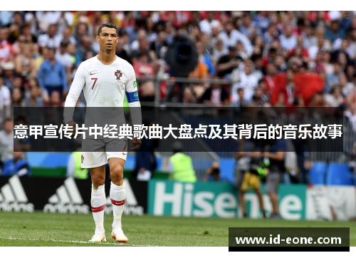 意甲宣传片中经典歌曲大盘点及其背后的音乐故事