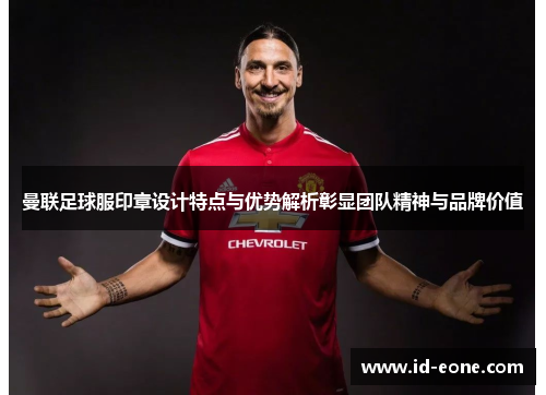 曼联足球服印章设计特点与优势解析彰显团队精神与品牌价值