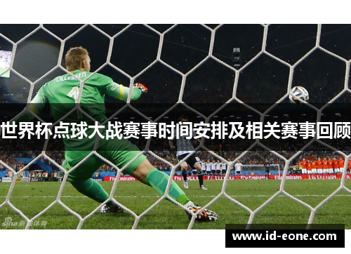 世界杯点球大战赛事时间安排及相关赛事回顾