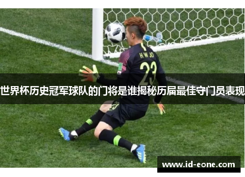 世界杯历史冠军球队的门将是谁揭秘历届最佳守门员表现