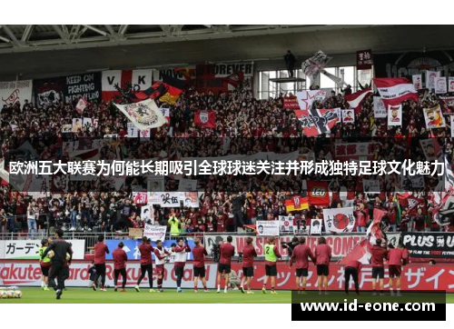 欧洲五大联赛为何能长期吸引全球球迷关注并形成独特足球文化魅力