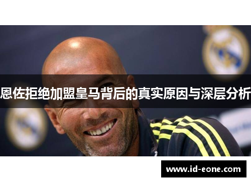 恩佐拒绝加盟皇马背后的真实原因与深层分析