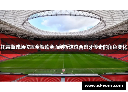 托雷斯球场位置全解读全面剖析这位西班牙传奇的角色变化