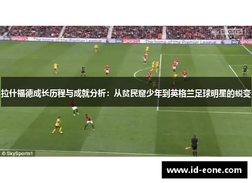 拉什福德成长历程与成就分析：从贫民窟少年到英格兰足球明星的蜕变
