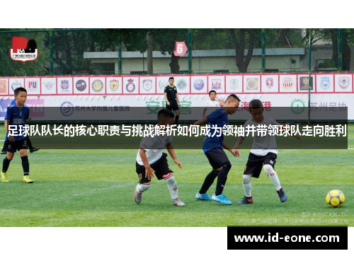 足球队队长的核心职责与挑战解析如何成为领袖并带领球队走向胜利