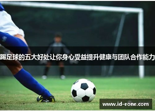 踢足球的五大好处让你身心受益提升健康与团队合作能力