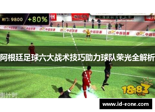 阿根廷足球六大战术技巧助力球队荣光全解析