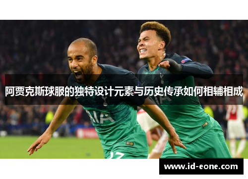 阿贾克斯球服的独特设计元素与历史传承如何相辅相成