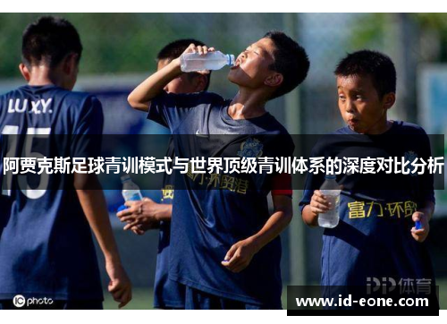 阿贾克斯足球青训模式与世界顶级青训体系的深度对比分析