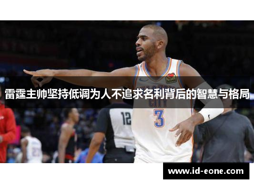 雷霆主帅坚持低调为人不追求名利背后的智慧与格局